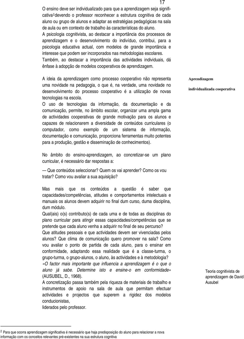 A psicologia cognitivista, ao destacar a importância dos processos de aprendizagem e o desenvolvimento do indivíduo, contribui, para a psicologia educativa actual, com modelos de grande importância e