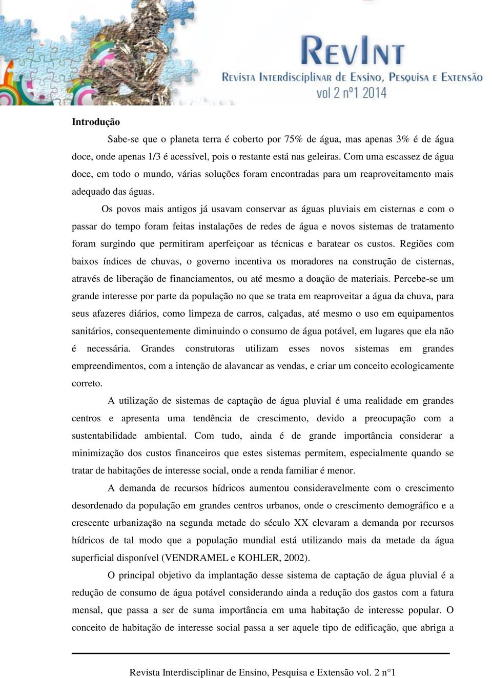 Os povos mais antigos já usavam conservar as águas pluviais em cisternas e com o passar do tempo foram feitas instalações de redes de água e novos sistemas de tratamento foram surgindo que permitiram