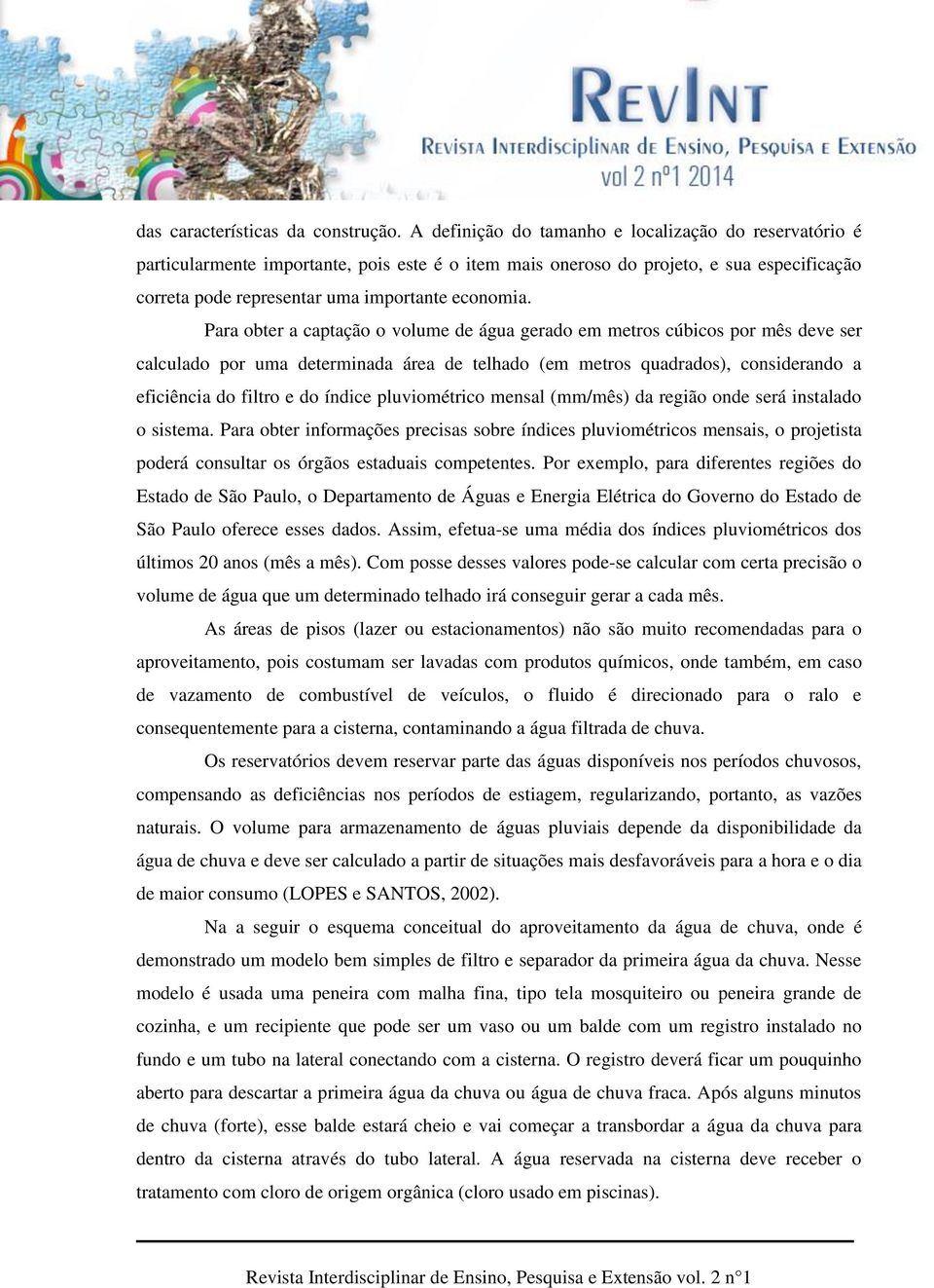 Para obter a captação o volume de água gerado em metros cúbicos por mês deve ser calculado por uma determinada área de telhado (em metros quadrados), considerando a eficiência do filtro e do índice