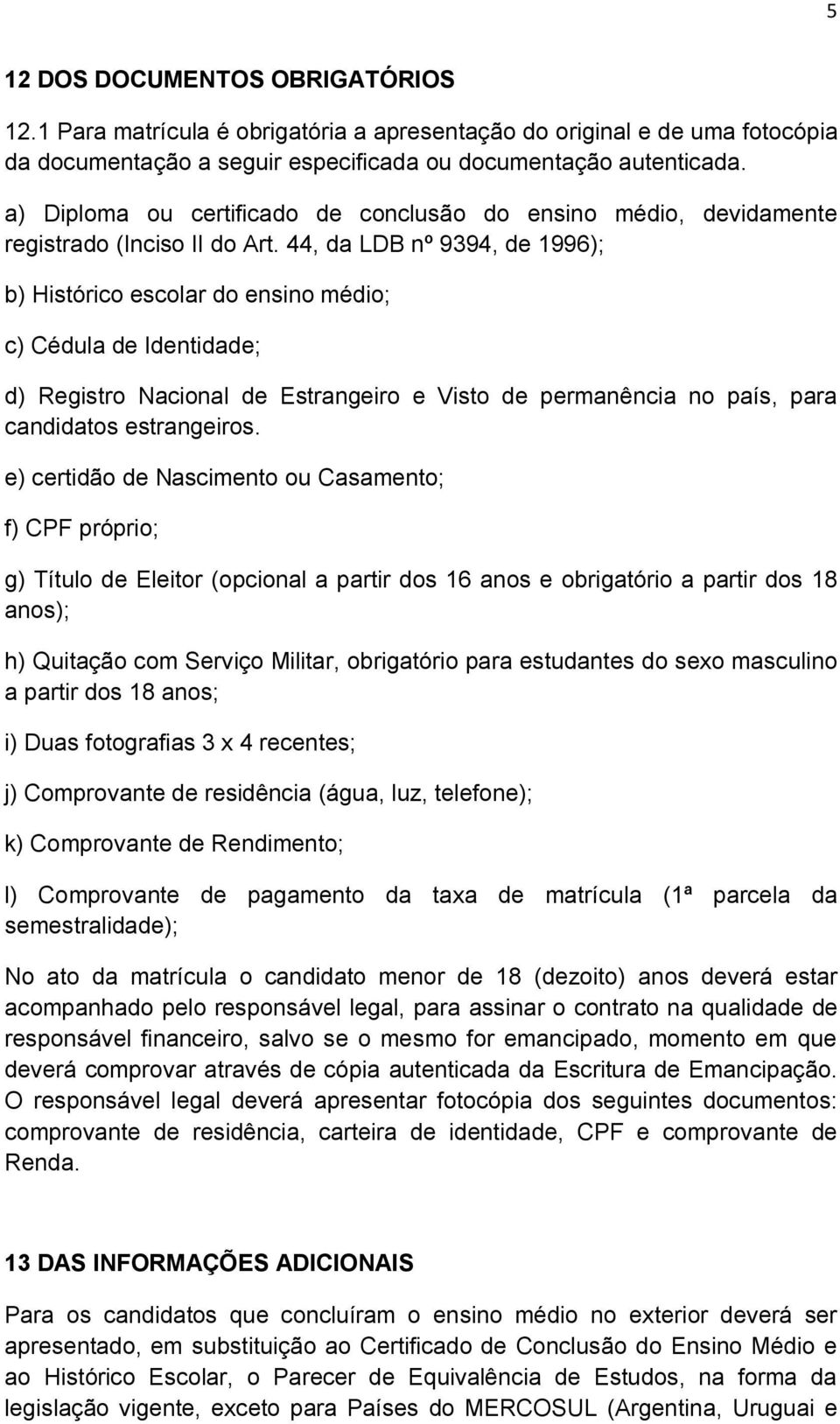 44, da LDB nº 9394, de 1996); b) Histórico escolar do ensino médio; c) Cédula de Identidade; d) Registro Nacional de Estrangeiro e Visto de permanência no país, para candidatos estrangeiros.