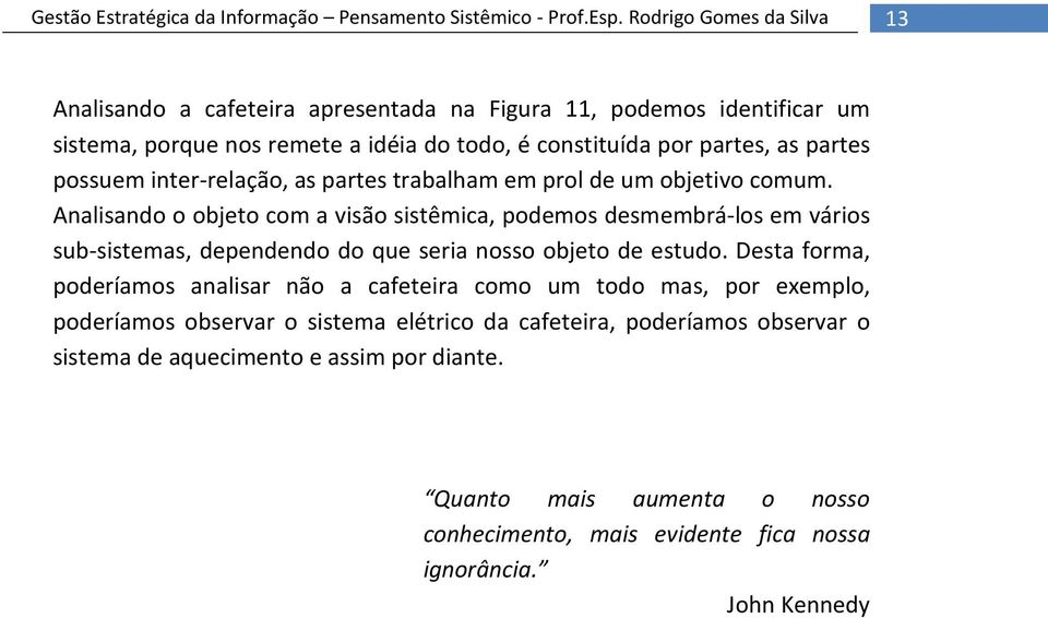 Analisando o objeto com a visão sistêmica, podemos desmembrá-los em vários sub-sistemas, dependendo do que seria nosso objeto de estudo.