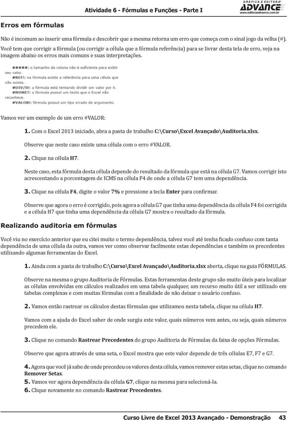 Vamos ver um exemplo de um erro #VALOR: 1. Com o Excel 2013 iniciado, abra a pasta de trabalho C:\Curso\Excel Avançado\Auditoria.xlsx. Observe que neste caso existe uma célula com o erro #VALOR. 2. Clique na célula H7.