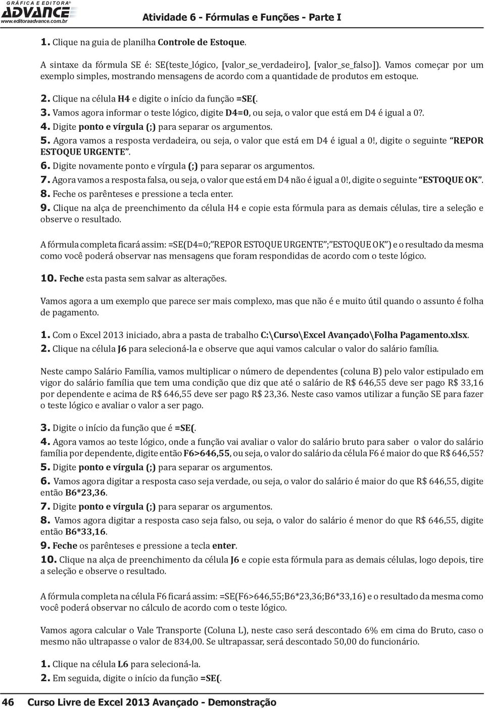 Vamos agora informar o teste lógico, digite D4=0, ou seja, o valor que está em D4 é igual a 0?. 4. Digite ponto e vírgula (;) para separar os argumentos. 5.