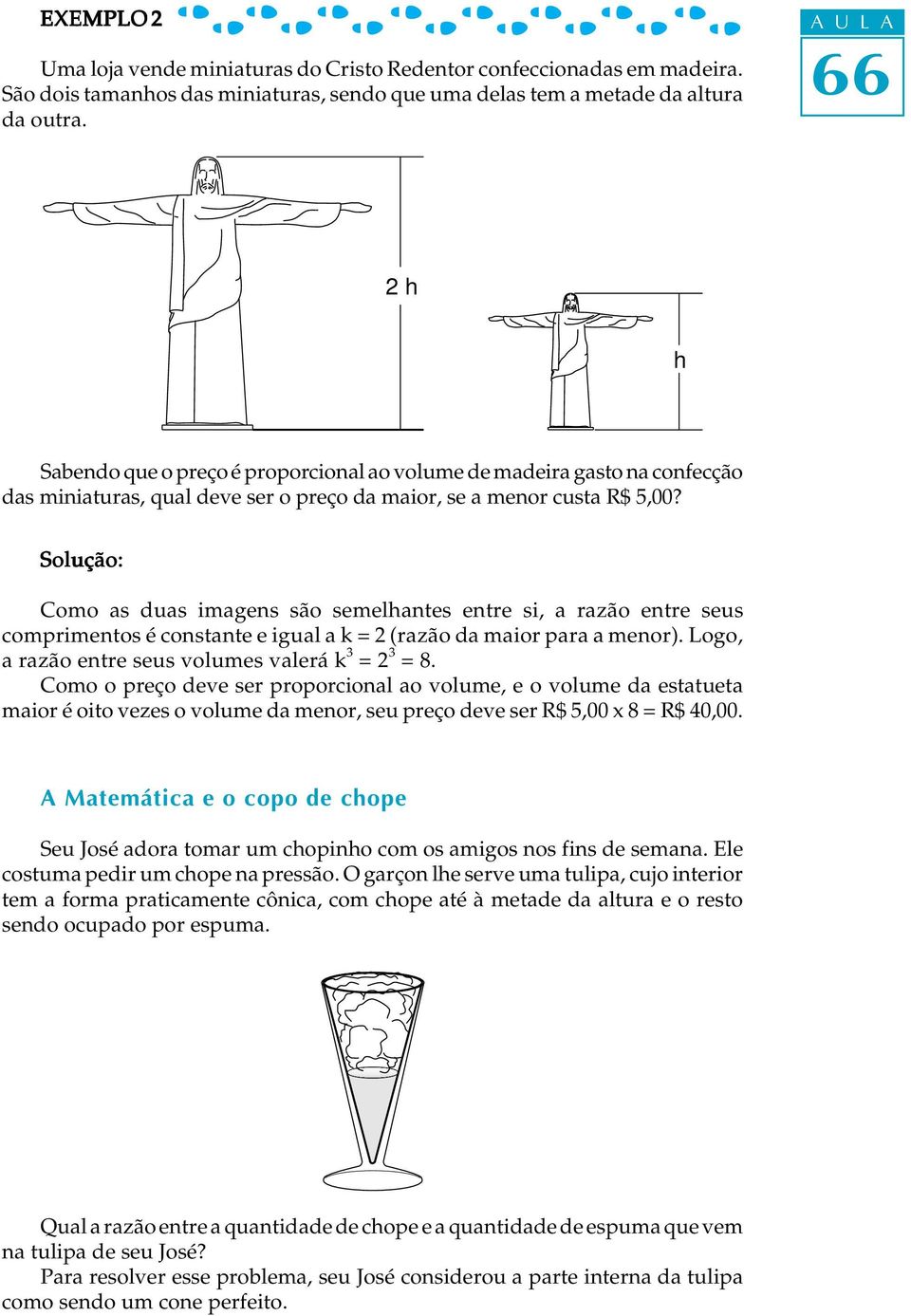 Solução: Como s dus imgens são semelhntes entre si, rzão entre seus comprimentos é constnte e igul k = (rzão d mior pr menor). Logo, rzão entre seus volumes vlerá k = = 8.