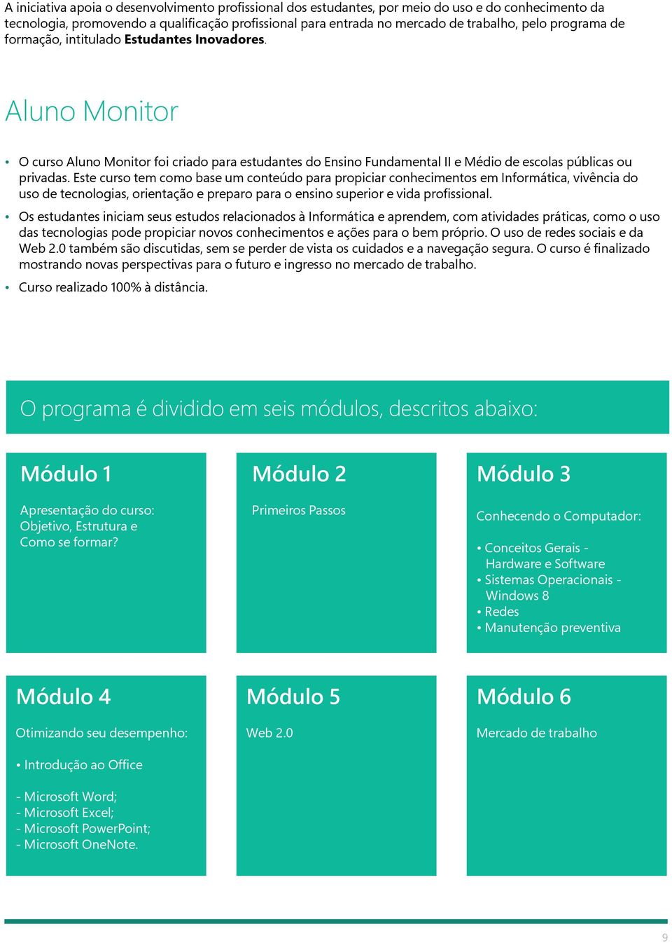 Este curso tem como base um conteúdo para propiciar conhecimentos em Informática, vivência do uso de tecnologias, orientação e preparo para o ensino superior e vida profissional.