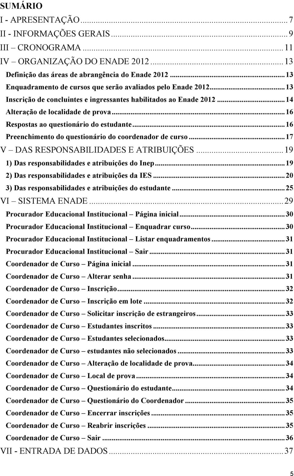 .. 16 Respostas ao questionário do estudante... 16 Preenchimento do questionário do coordenador de curso... 17 V DAS RESPONSABILIDADES E ATRIBUIÇÕES... 19 1) Das responsabilidades e atribuições do Inep.