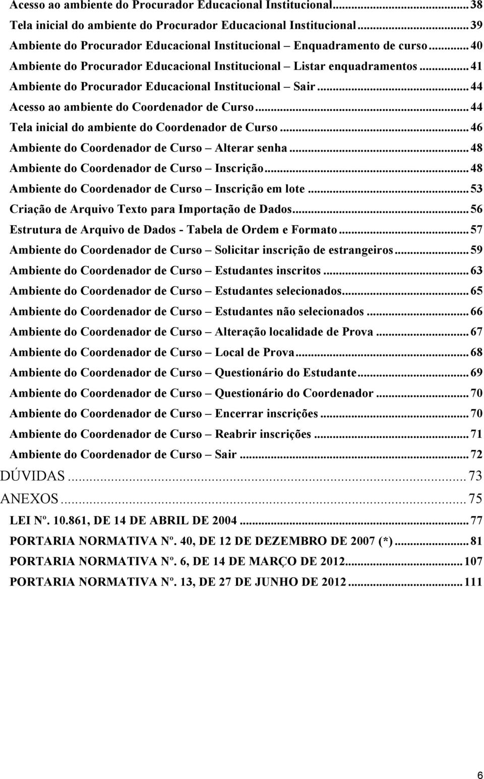 .. 41 Ambiente do Procurador Educacional Institucional Sair... 44 Acesso ao ambiente do Coordenador de Curso... 44 Tela inicial do ambiente do Coordenador de Curso.