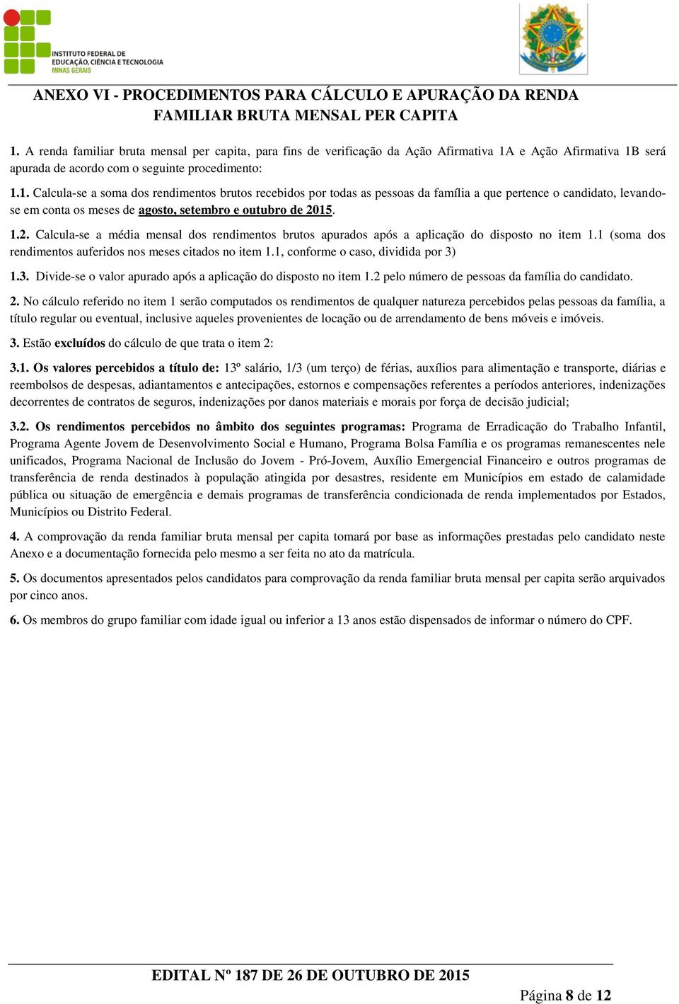 e Ação Afirmativa 1B será apurada de acordo com o seguinte procedimento: 1.1. Calcula-se a soma dos rendimentos brutos recebidos por todas as pessoas da família a que pertence o candidato, levandose em conta os meses de agosto, setembro e outubro de 2015.