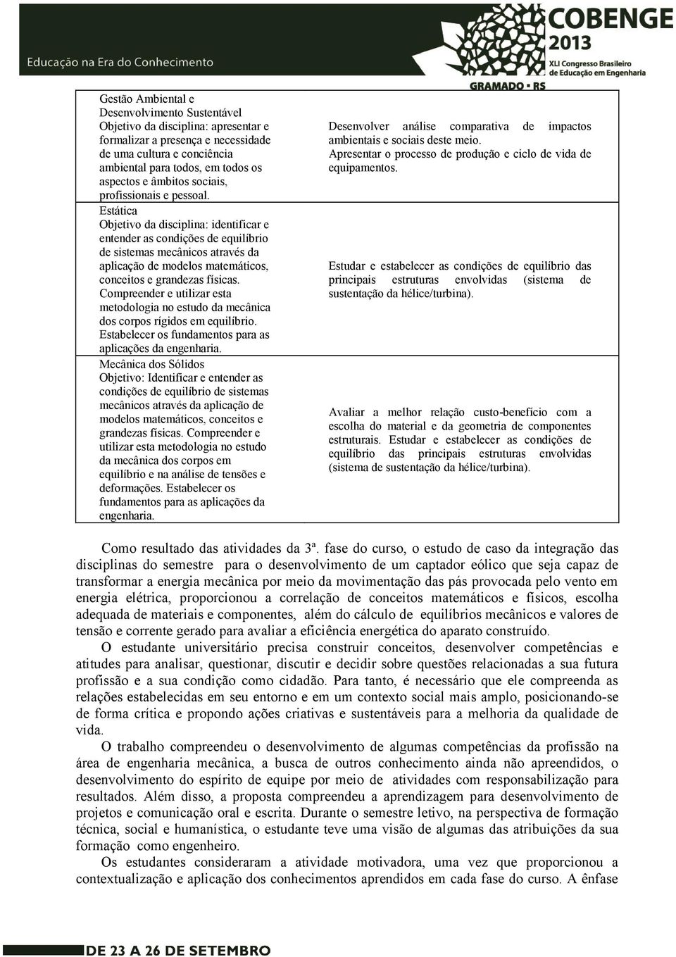 Estática Objetivo da disciplina: identificar e entender as condições de equilíbrio de sistemas mecânicos através da aplicação de modelos matemáticos, conceitos e grandezas físicas.