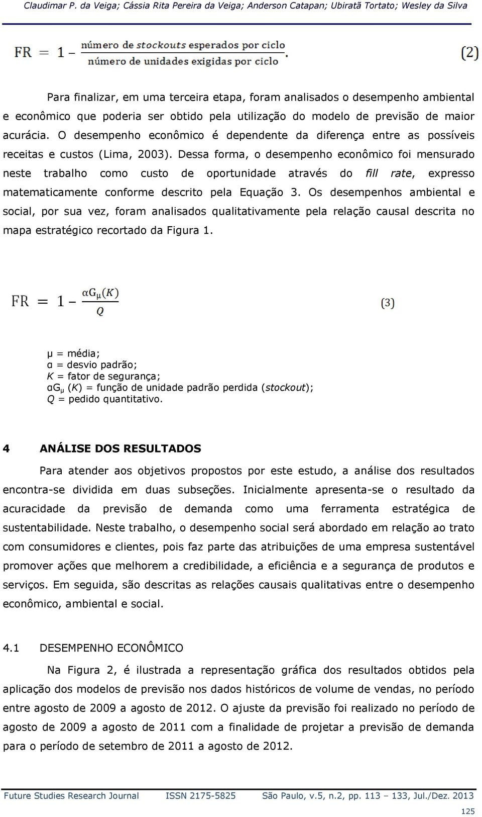 obtido pela utilização do modelo de previsão de maior acurácia. O desempenho econômico é dependente da diferença entre as possíveis receitas e custos (Lima, 2003).