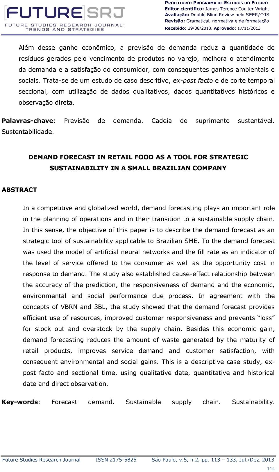 Aprovado: 17/11/2013 Além desse ganho econômico, a previsão de demanda reduz a quantidade de resíduos gerados pelo vencimento de produtos no varejo, melhora o atendimento da demanda e a satisfação do