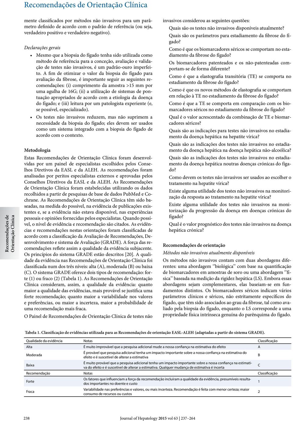 A fim de otimizar o valor da biopsia do fígado para avaliação da fibrose, é importante seguir as seguintes recomendações: (i) comprimento da amostra >15 mm por uma agulha de 16G; (ii) a utilização de