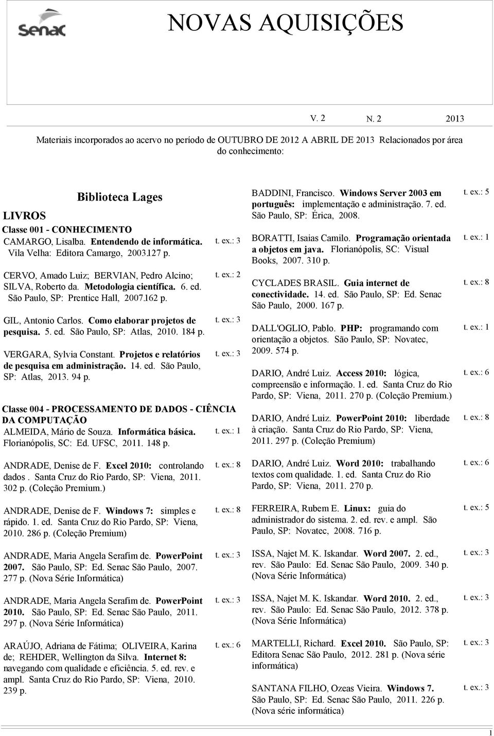 Entendendo de informática. Vila Velha: Editora Camargo, 2003.127 CERVO, Amado Luiz; BERVIAN, Pedro Alcino; SILVA, Roberto da. Metodologia científica. 6. ed. São Paulo, SP: Prentice Hall, 2007.