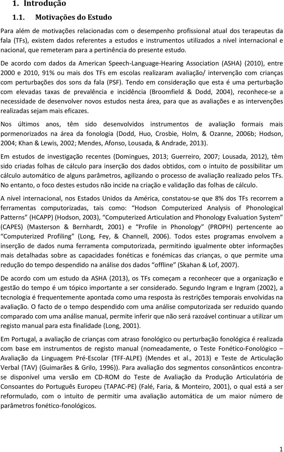 De acordo com dados da American Speech-Language-Hearing Association (ASHA) (2010), entre 2000 e 2010, 91% ou mais dos TFs em escolas realizaram avaliação/ intervenção com crianças com perturbações