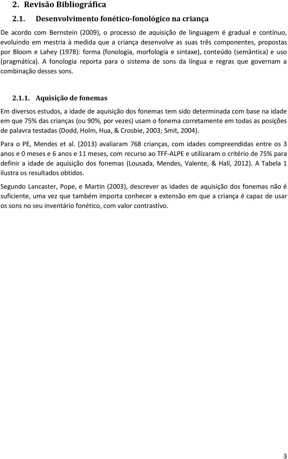 suas três componentes, propostas por Bloom e Lahey (1978): forma (fonologia, morfologia e sintaxe), conteúdo (semântica) e uso (pragmática).