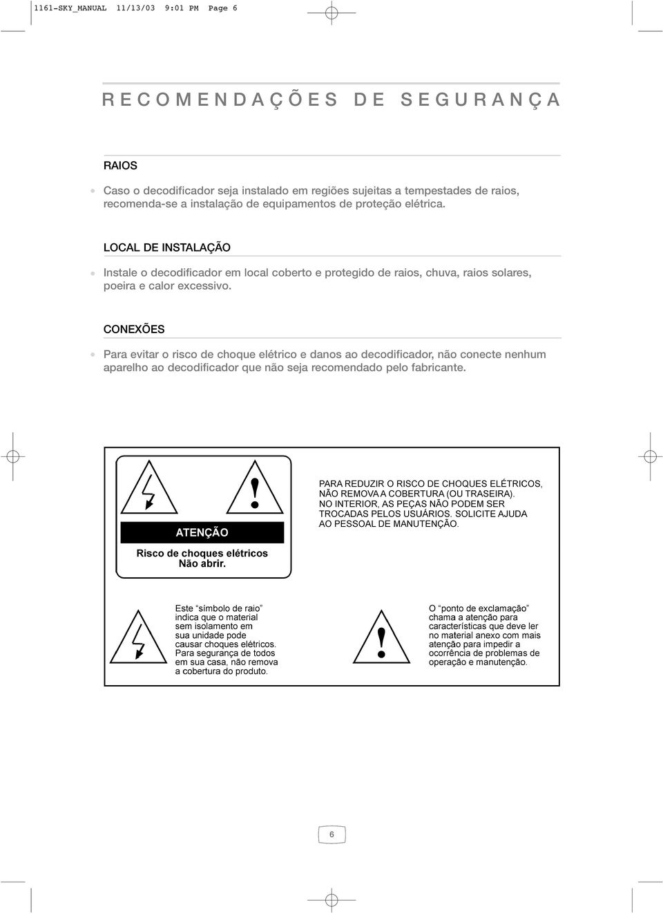 LOCAL DE INSTALAÇÃO Instale o decodificador em local coberto e protegido de raios, chuva, raios solares, poeira e calor