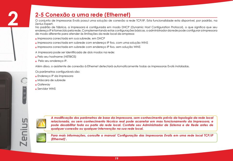 Complementando estas configurações básicas, o administrador da rede pode configurar a impressora de modo diferente para atender às limitações da rede local da empresa: n Impressora conectada em sua