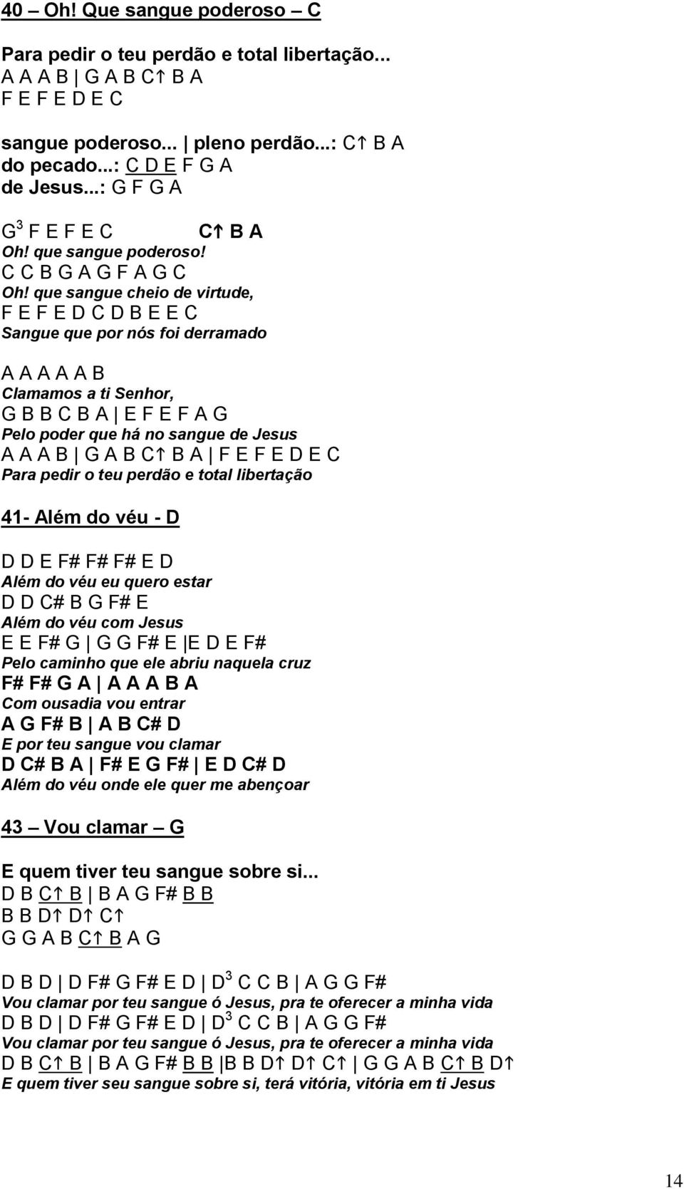 que sangue cheio de virtude, F E F E D C D B E E C Sangue que por nós foi derramado A A A A A B Clamamos a ti Senhor, G B B C B A E F E F A G Pelo poder que há no sangue de Jesus A A A B G A B C B A