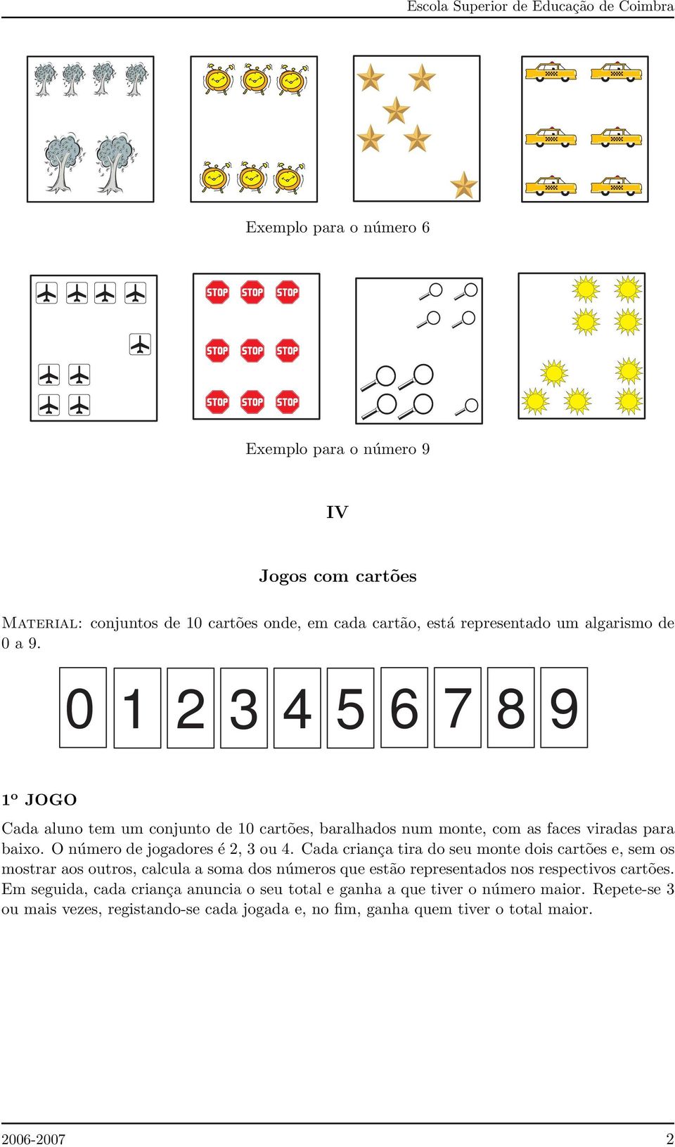 Cada criança tira do seu monte dois cartões e, sem os mostrar aos outros, calcula a soma dos números que estão representados nos respectivos cartões.