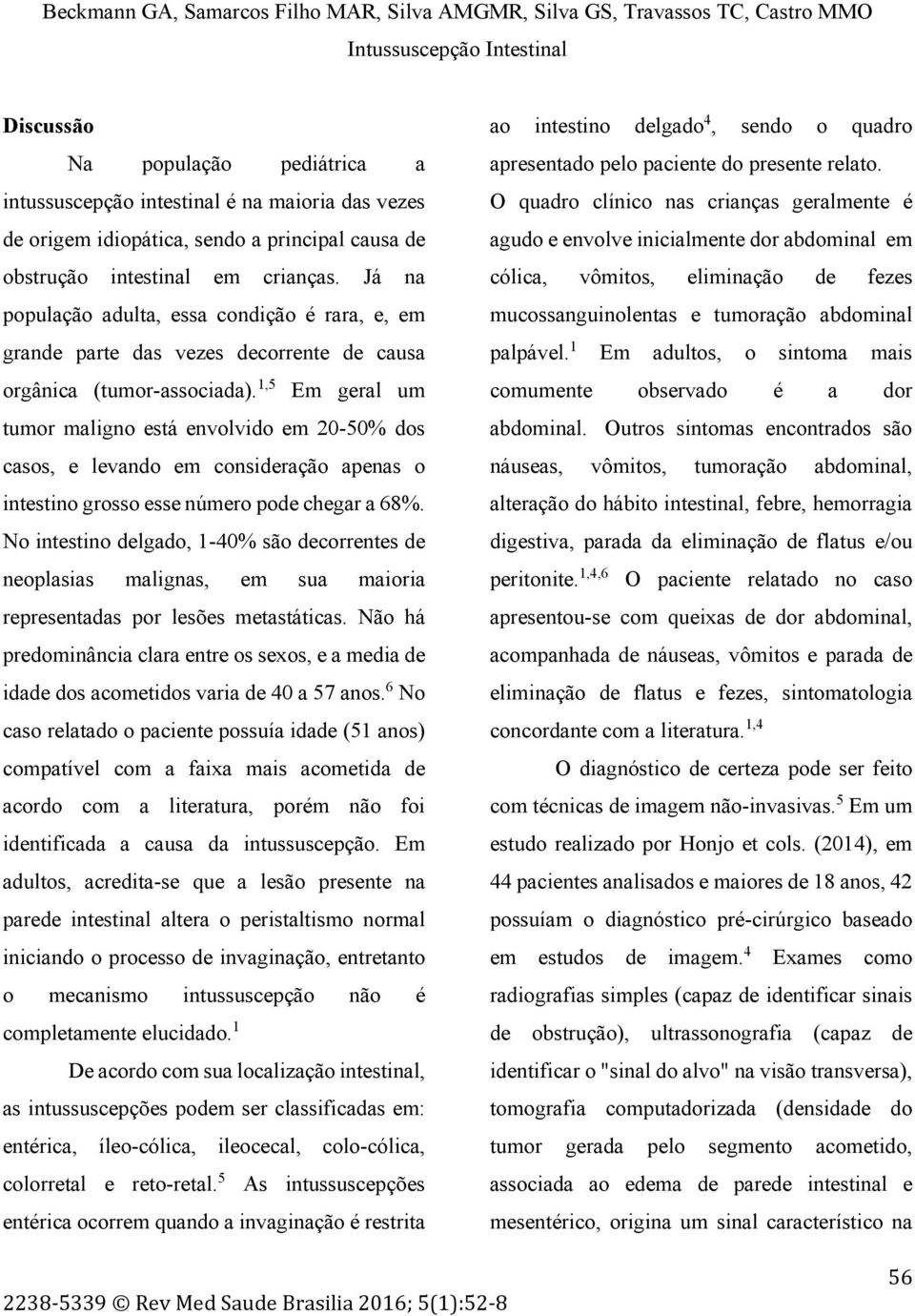 1,5 Em geral um tumor maligno está envolvido em 20-50% dos casos, e levando em consideração apenas o intestino grosso esse número pode chegar a 68%.