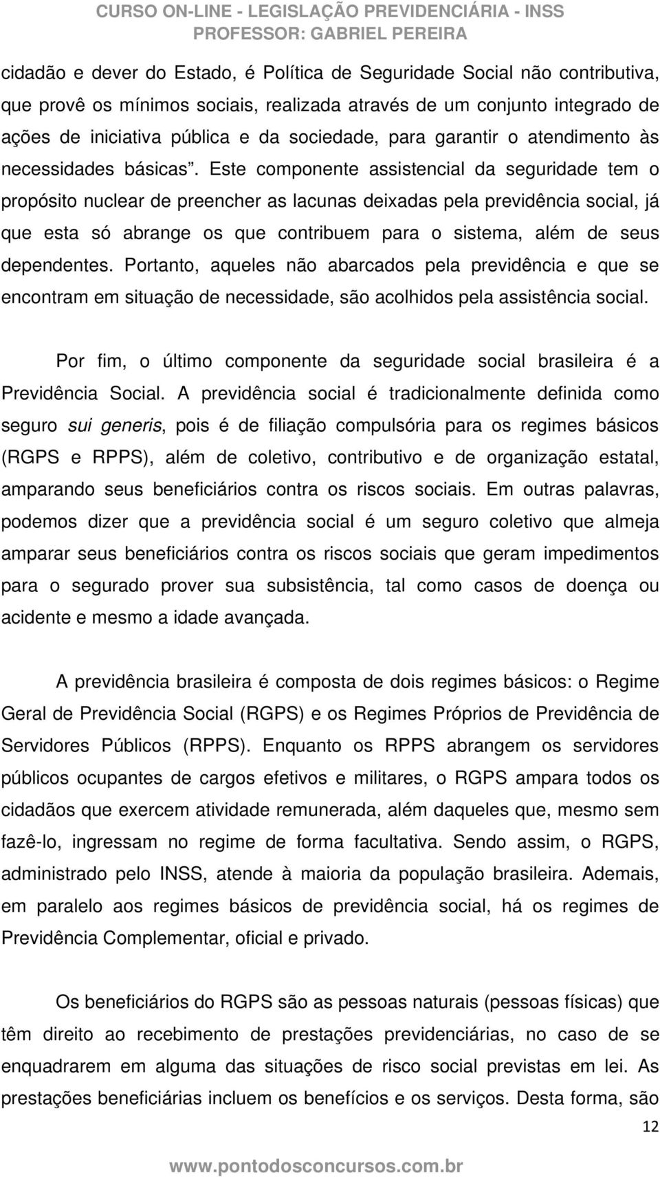 Este componente assistencial da seguridade tem o propósito nuclear de preencher as lacunas deixadas pela previdência social, já que esta só abrange os que contribuem para o sistema, além de seus