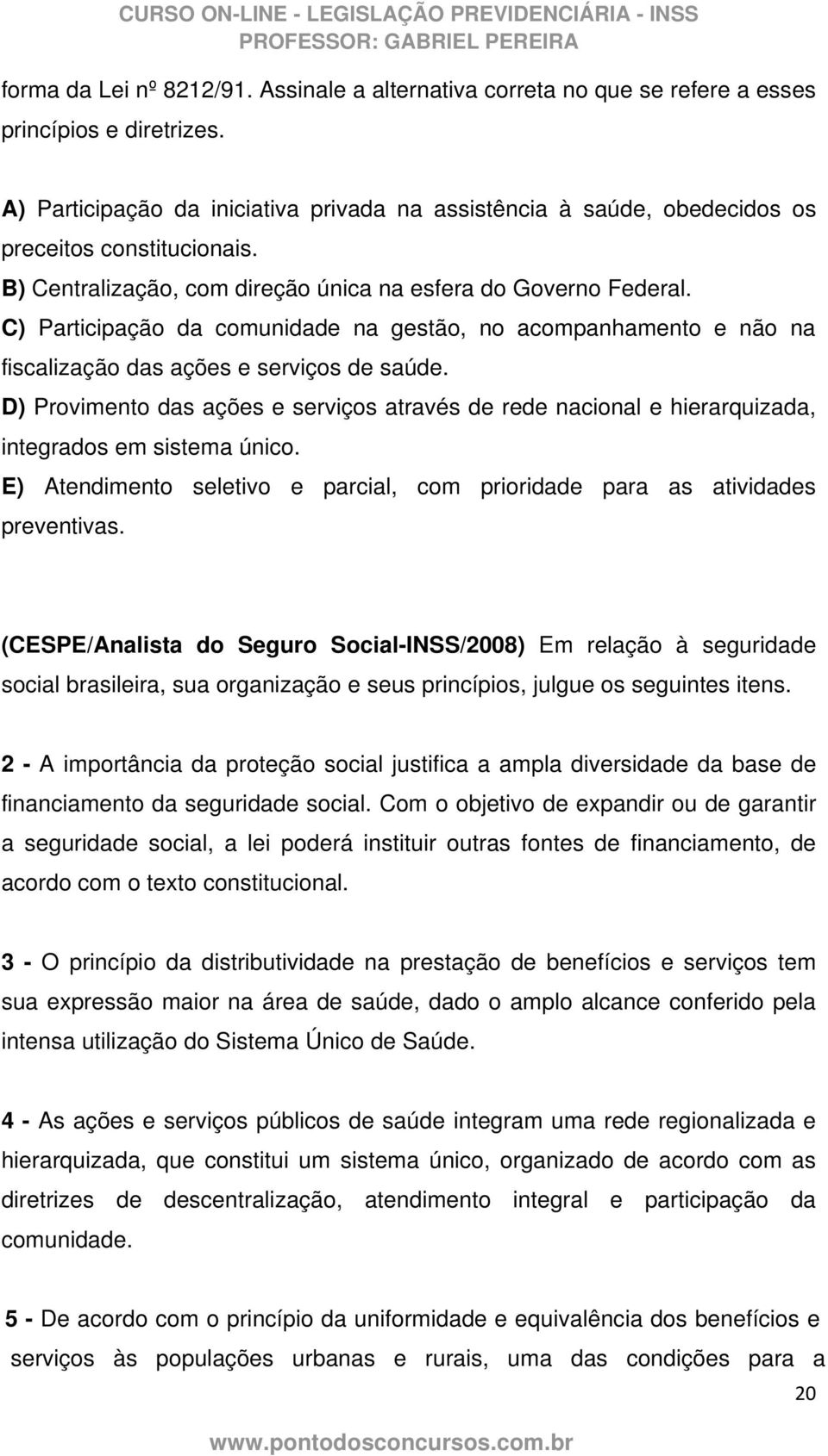 C) Participação da comunidade na gestão, no acompanhamento e não na fiscalização das ações e serviços de saúde.