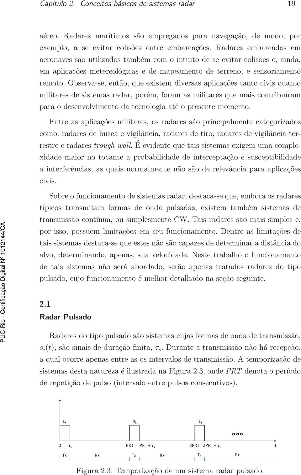 Observa-se, então, que existem diversas aplicações tanto civis quanto militares de sistemas radar, porém, foram as militares que mais contribuíram para o desenvolvimento da tecnologia até o presente