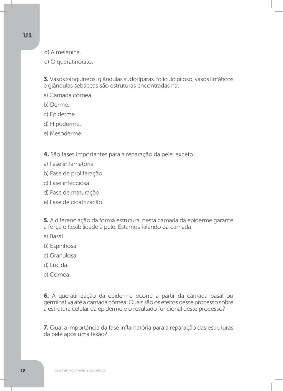 e) Fase de cicatrização. 5. A diferenciação da forma estrutural nesta camada da epiderme garante a força e flexibilidade à pele. Estamos falando da camada: a) Basal. b) Espinhosa. c) Granulosa.