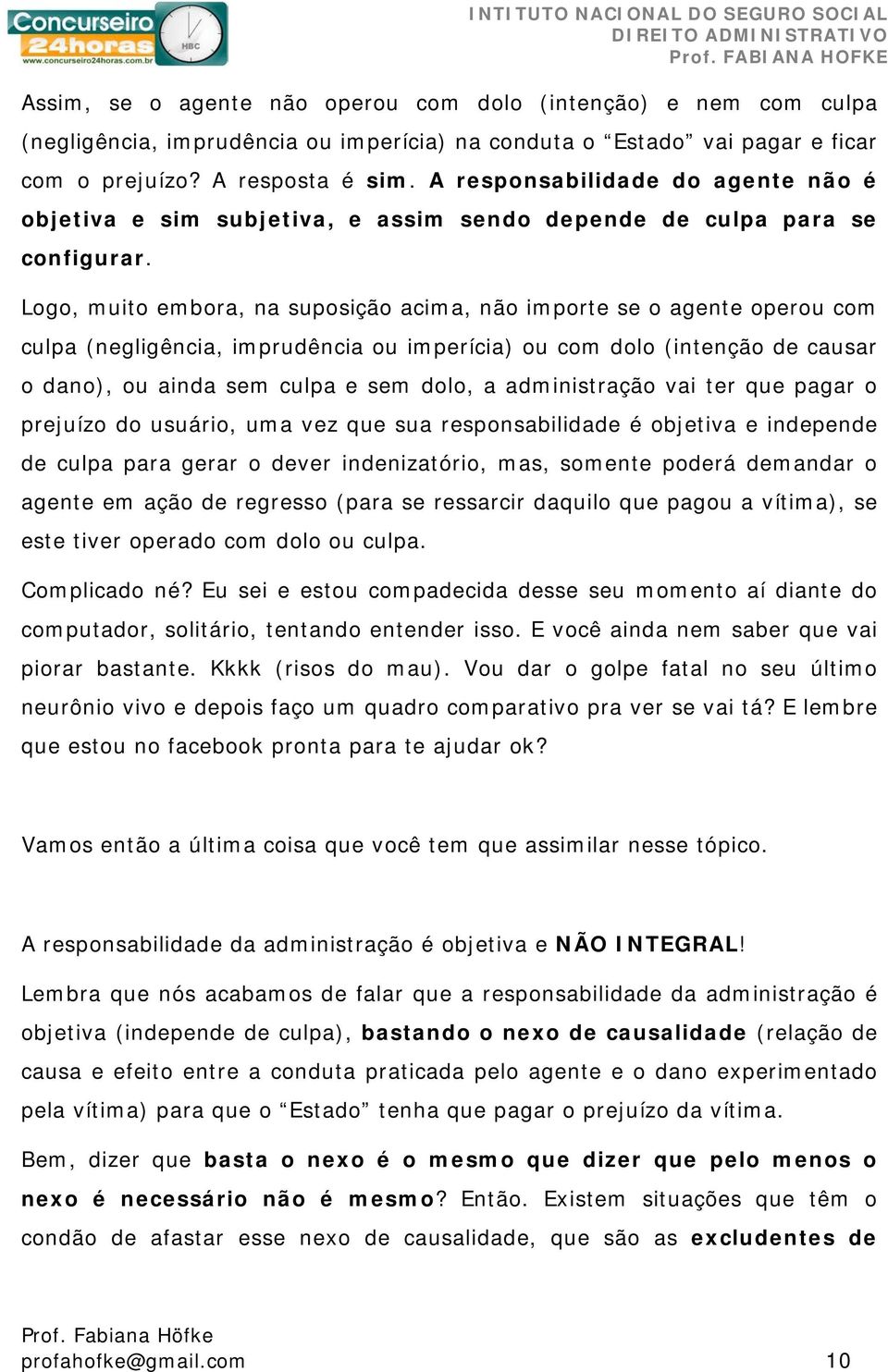 Logo, muito embora, na suposição acima, não importe se o agente operou com culpa (negligência, imprudência ou imperícia) ou com dolo (intenção de causar o dano), ou ainda sem culpa e sem dolo, a