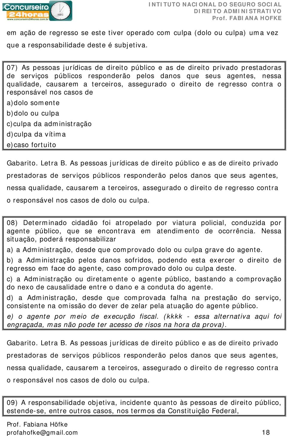 direito de regresso contra o responsável nos casos de a)dolo somente b)dolo ou culpa c)culpa da administração d)culpa da vítima e)caso fortuito Gabarito. Letra B.