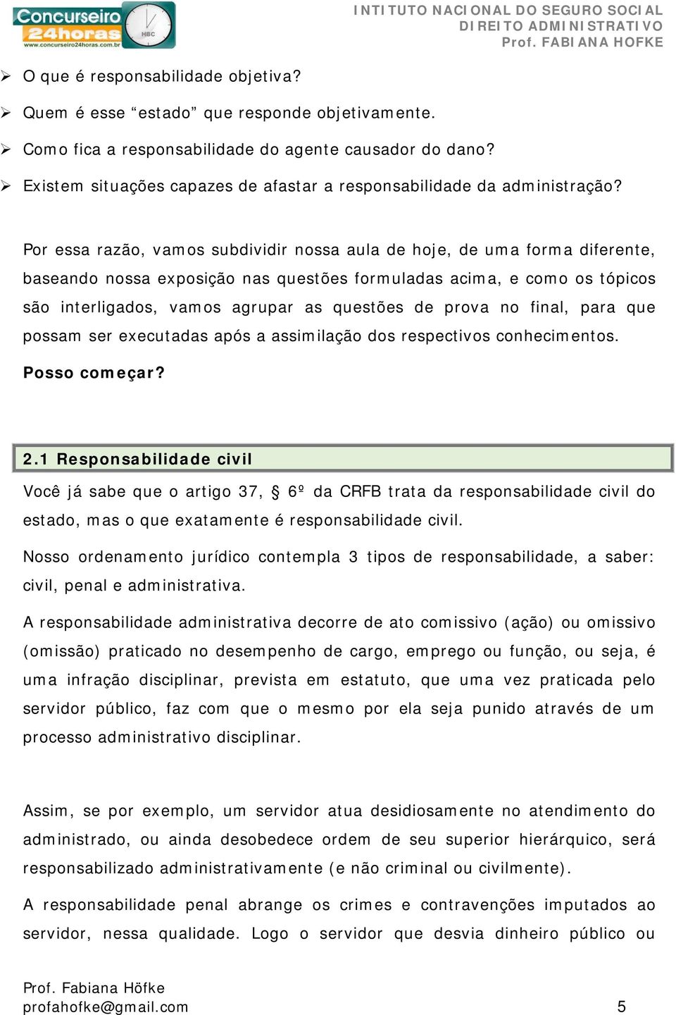 Por essa razão, vamos subdividir nossa aula de hoje, de uma forma diferente, baseando nossa exposição nas questões formuladas acima, e como os tópicos são interligados, vamos agrupar as questões de