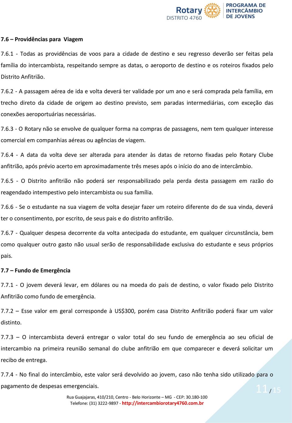 2 - A passagem aérea de ida e volta deverá ter validade por um ano e será comprada pela família, em trecho direto da cidade de origem ao destino previsto, sem paradas intermediárias, com exceção das