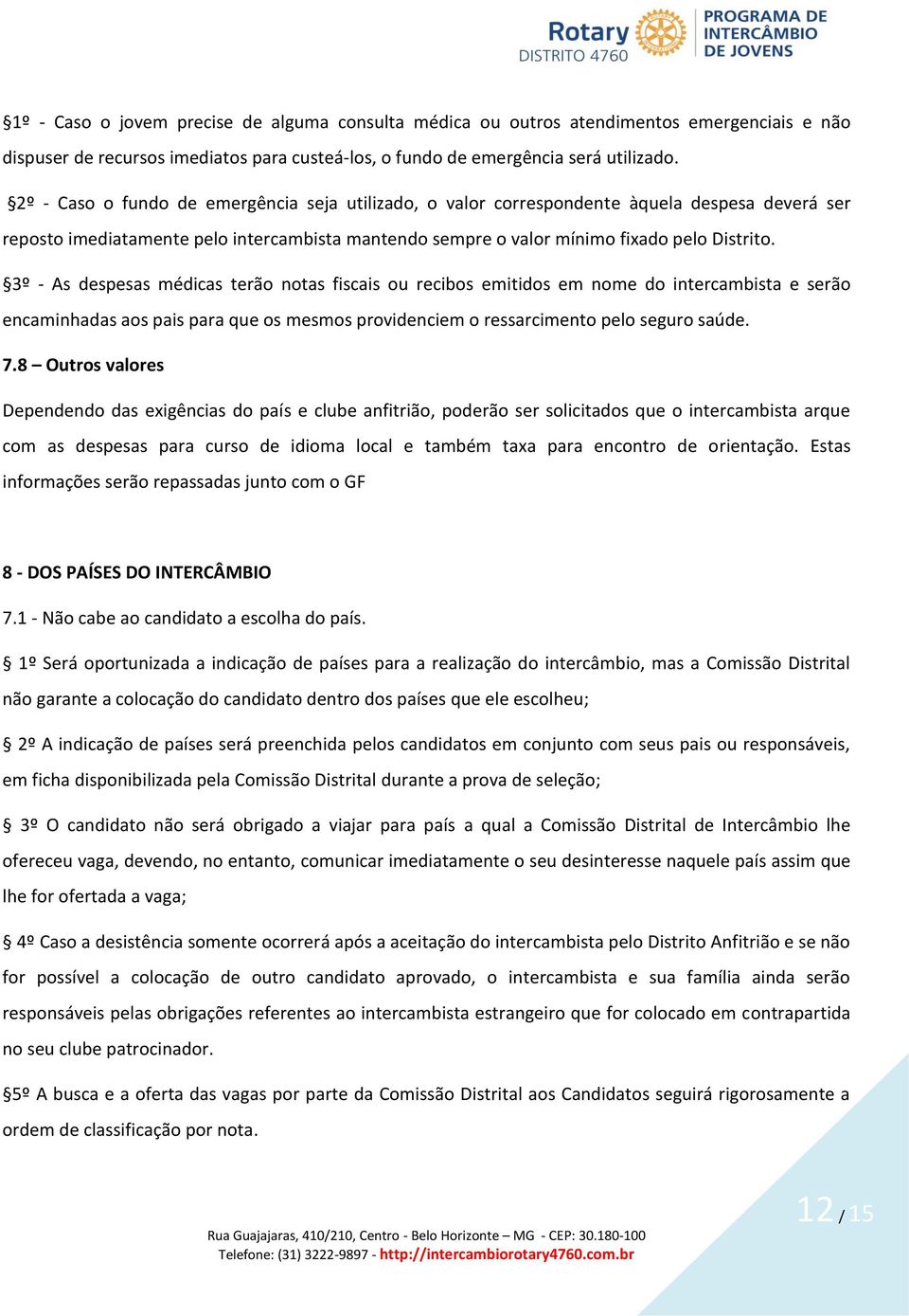 3º - As despesas médicas terão notas fiscais ou recibos emitidos em nome do intercambista e serão encaminhadas aos pais para que os mesmos providenciem o ressarcimento pelo seguro saúde. 7.