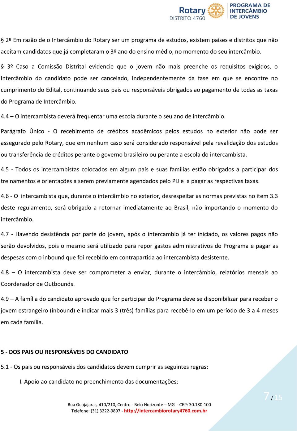 do Edital, continuando seus pais ou responsáveis obrigados ao pagamento de todas as taxas do Programa de Intercâmbio. 4.4 O intercambista deverá frequentar uma escola durante o seu ano de intercâmbio.