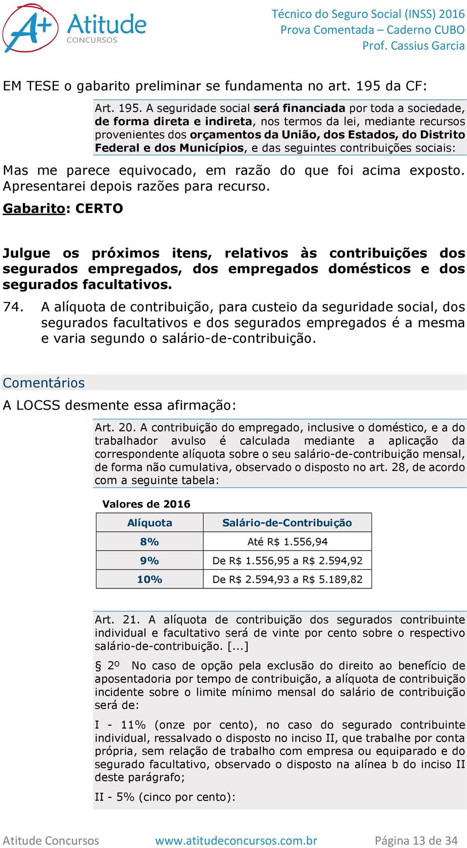 A seguridade social será financiada por toda a sociedade, de forma direta e indireta, nos termos da lei, mediante recursos provenientes dos orçamentos da União, dos Estados, do Distrito Federal e dos