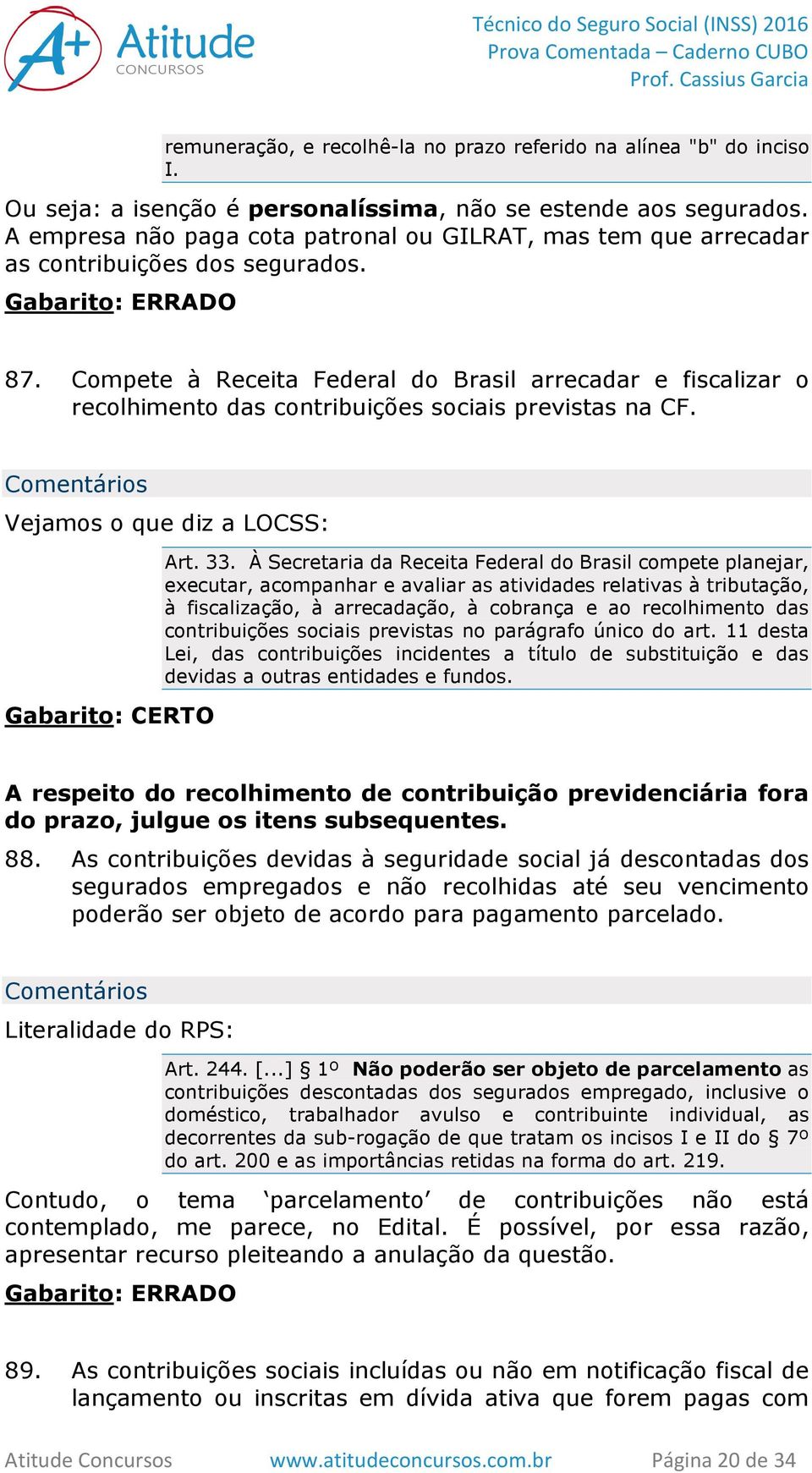 Compete à Receita Federal do Brasil arrecadar e fiscalizar o recolhimento das contribuições sociais previstas na CF. Vejamos o que diz a LOCSS: Art. 33.