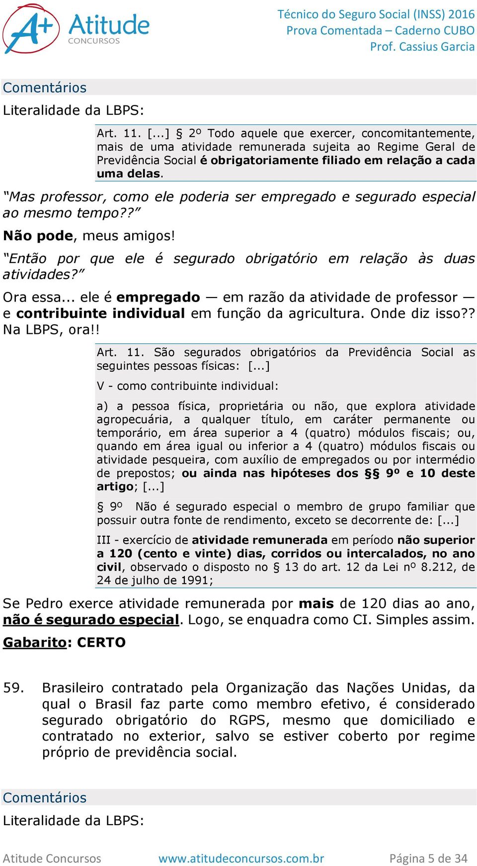 Mas professor, como ele poderia ser empregado e segurado especial ao mesmo tempo?? Não pode, meus amigos! Então por que ele é segurado obrigatório em relação às duas atividades? Ora essa.