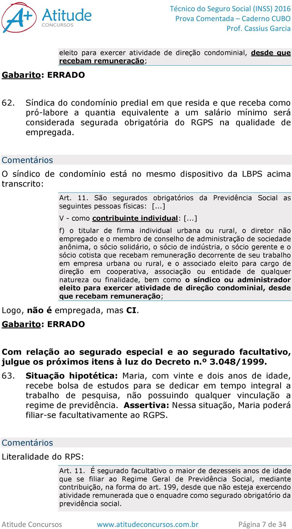 O síndico de condomínio está no mesmo dispositivo da LBPS acima transcrito: Art. 11. São segurados obrigatórios da Previdência Social as seguintes pessoas físicas: [.