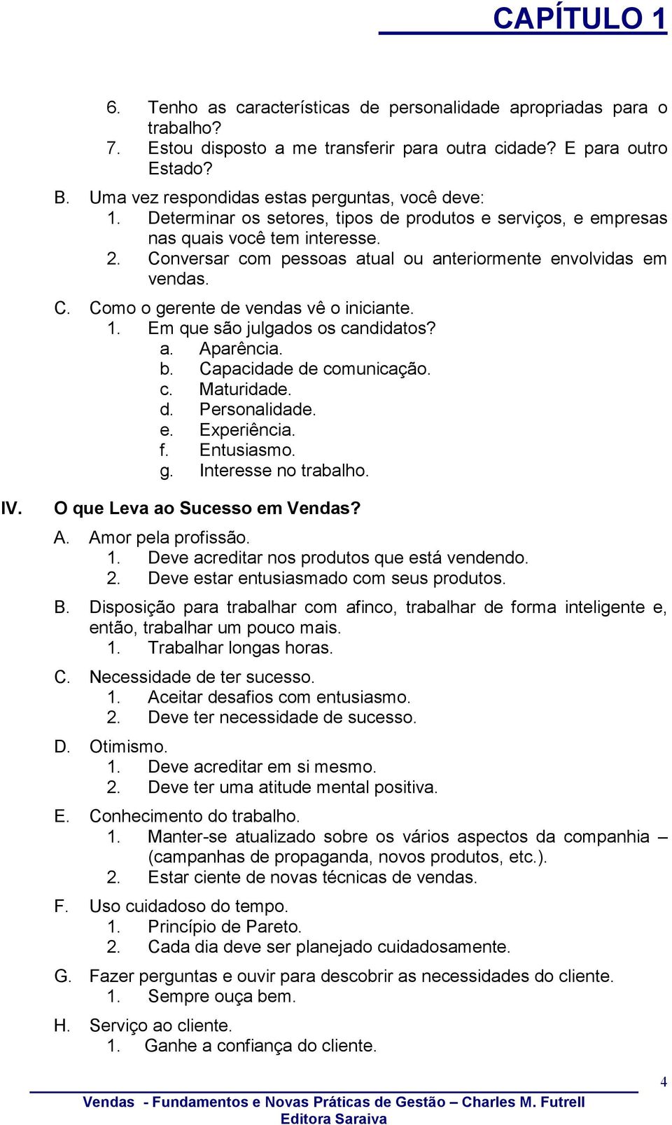 Conversar com pessoas atual ou anteriormente envolvidas em vendas. C. Como o gerente de vendas vê o iniciante. 1. Em que são julgados os candidatos? a. Aparência. b. Capacidade de comunicação. c. Maturidade.