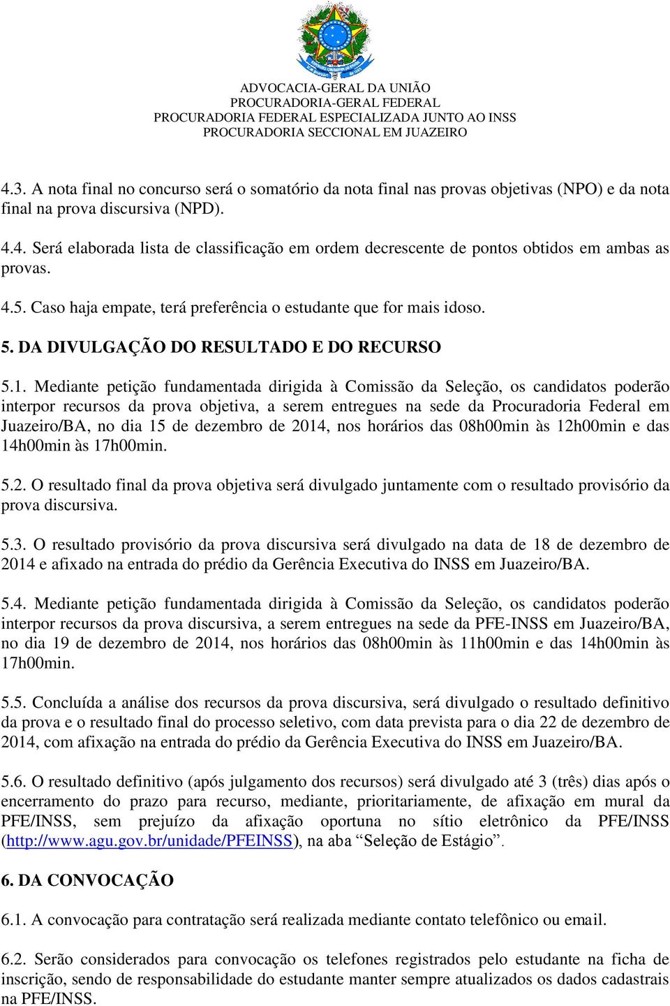 Mediante petição fundamentada dirigida à Comissão da Seleção, os candidatos poderão interpor recursos da prova objetiva, a serem entregues na sede da Procuradoria Federal em Juazeiro/BA, no dia 15 de