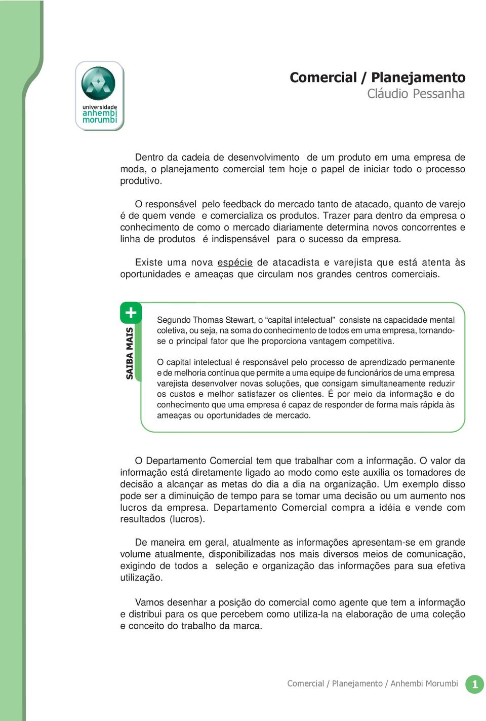 Trazer para dentro da empresa o conhecimento de como o mercado diariamente determina novos concorrentes e linha de produtos é indispensável para o sucesso da empresa.