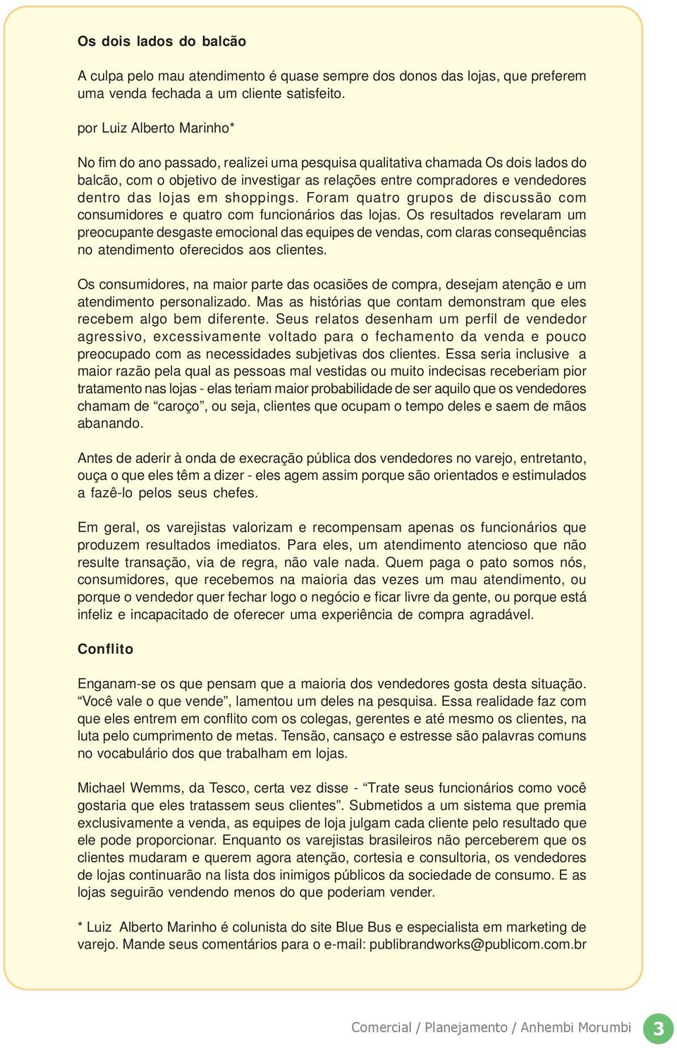 lojas em shoppings. Foram quatro grupos de discussão com consumidores e quatro com funcionários das lojas.