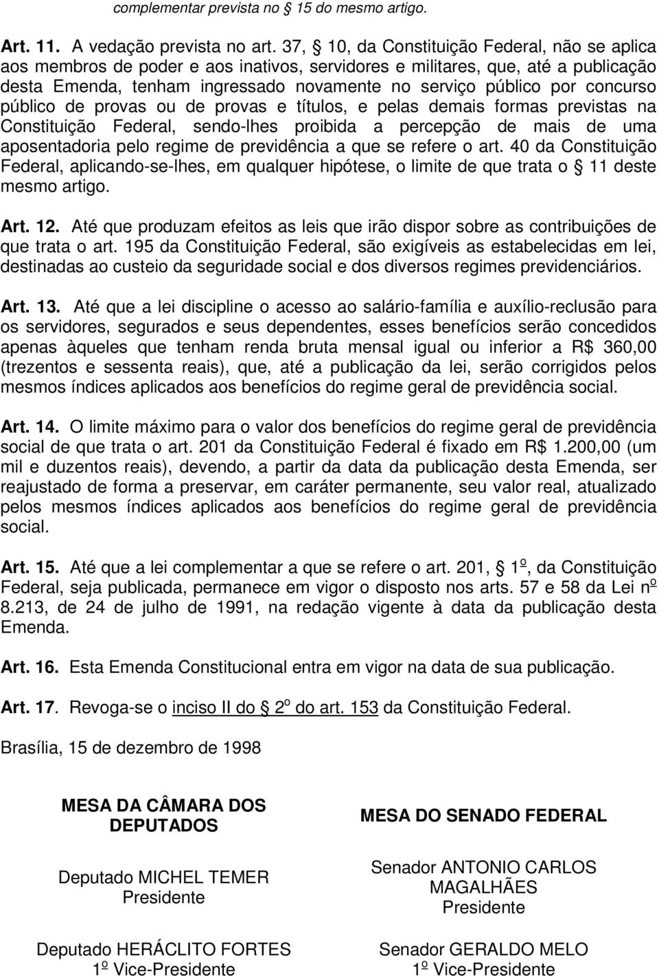 concurso público de provas ou de provas e títulos, e pelas demais formas previstas na Constituição Federal, sendo-lhes proibida a percepção de mais de uma aposentadoria pelo regime de previdência a