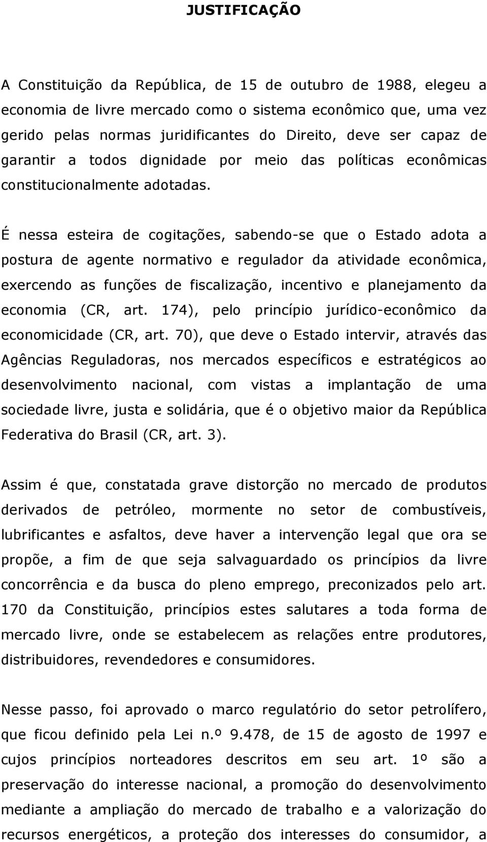 É nessa esteira de cogitações, sabendo-se que o Estado adota a postura de agente normativo e regulador da atividade econômica, exercendo as funções de fiscalização, incentivo e planejamento da