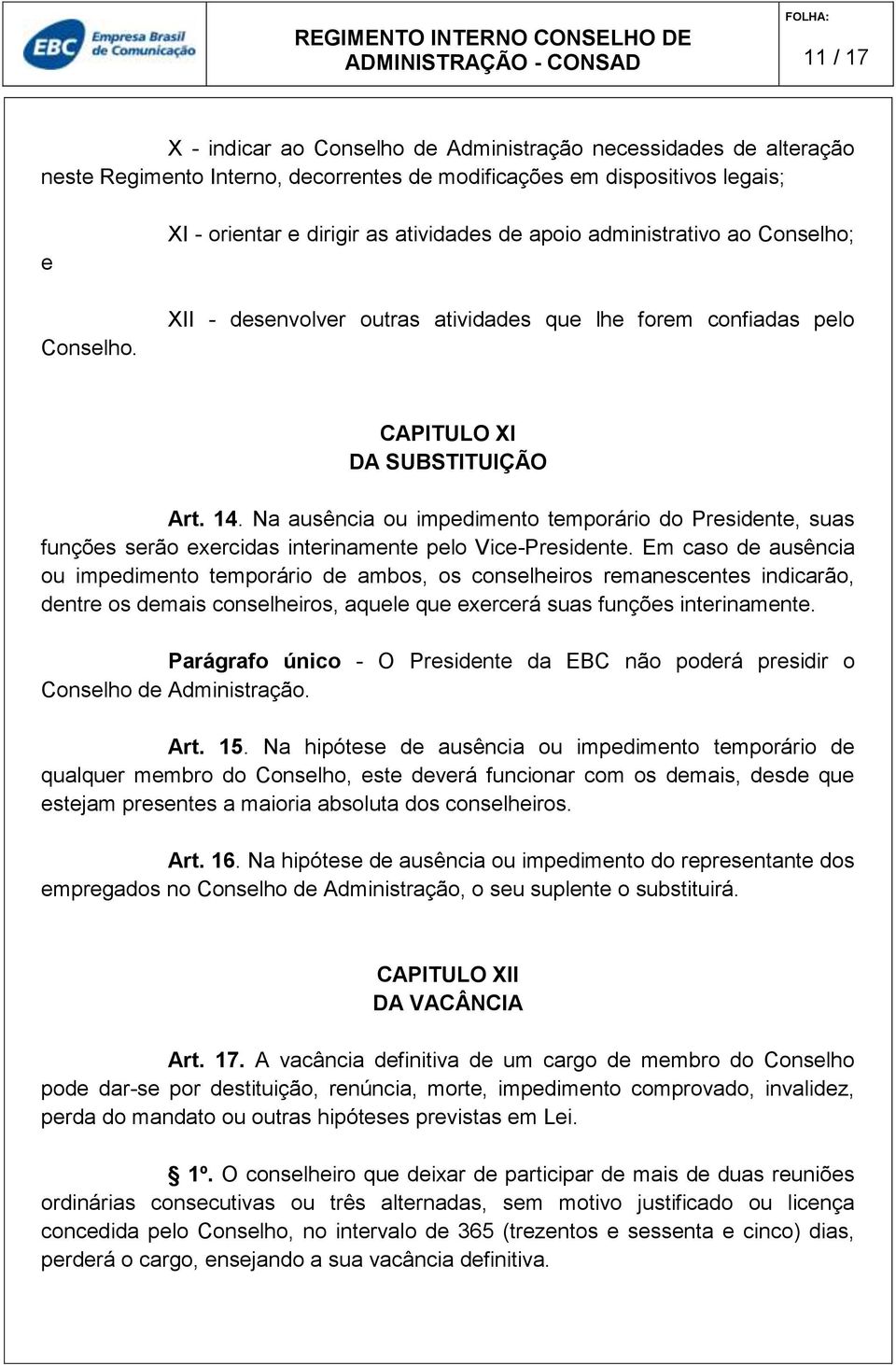 Na ausência ou impedimento temporário do Presidente, suas funções serão exercidas interinamente pelo Vice-Presidente.