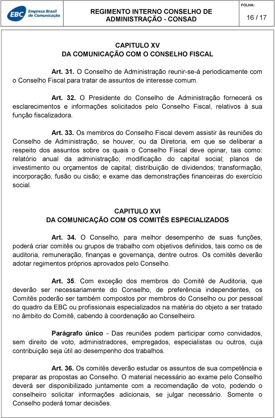 Os membros do Conselho Fiscal devem assistir às reuniões do Conselho de Administração, se houver, ou da Diretoria, em que se deliberar a respeito dos assuntos sobre os quais o Conselho Fiscal deve