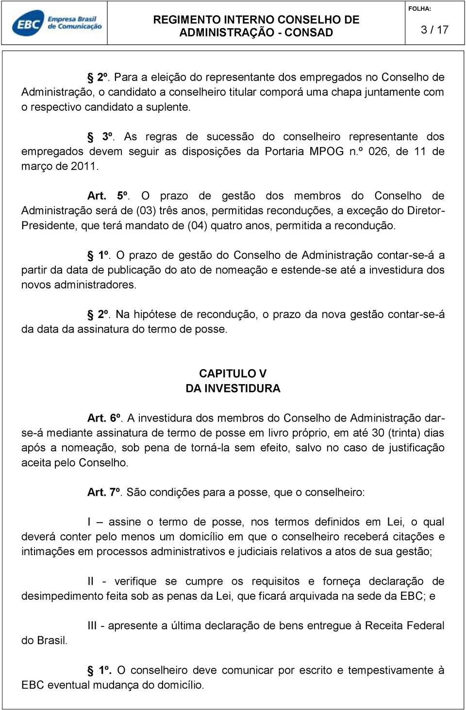 O prazo de gestão dos membros do Conselho de Administração será de (03) três anos, permitidas reconduções, a exceção do Diretor- Presidente, que terá mandato de (04) quatro anos, permitida a