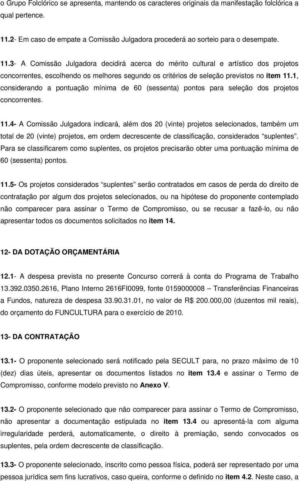 3- A Comissão Julgadora decidirá acerca do mérito cultural e artístico dos projetos concorrentes, escolhendo os melhores segundo os critérios de seleção previstos no item 11.