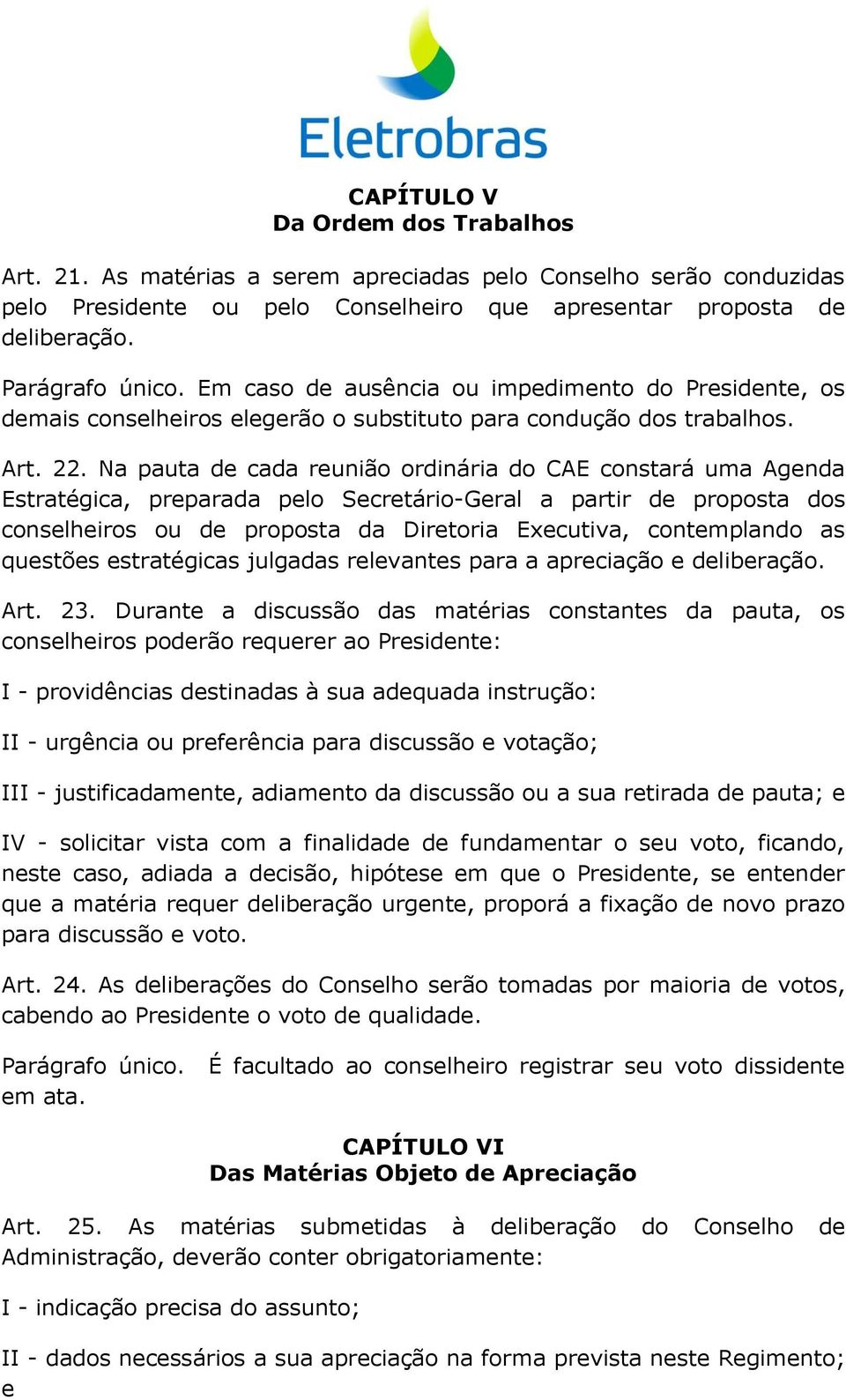 Na pauta de cada reunião ordinária do CAE constará uma Agenda Estratégica, preparada pelo Secretário-Geral a partir de proposta dos conselheiros ou de proposta da Diretoria Executiva, contemplando as