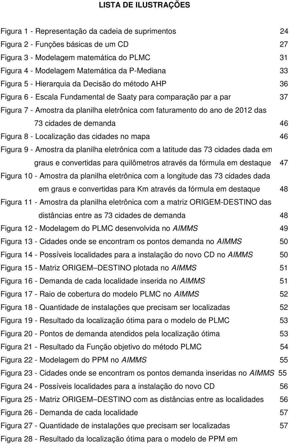 2012 das 73 cidades de demanda 46 Figura 8 - Localização das cidades no mapa 46 Figura 9 - Amostra da planilha eletrônica com a latitude das 73 cidades dada em graus e convertidas para quilômetros